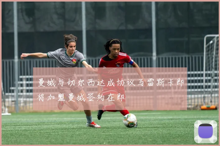 曼城与切尔西达成协议马雷斯卡即将加盟曼城签约在即