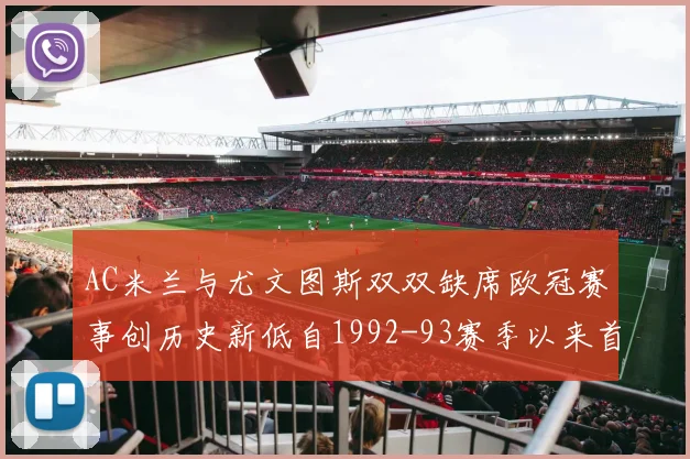 AC米兰与尤文图斯双双缺席欧冠赛事创历史新低自1992-93赛季以来首次