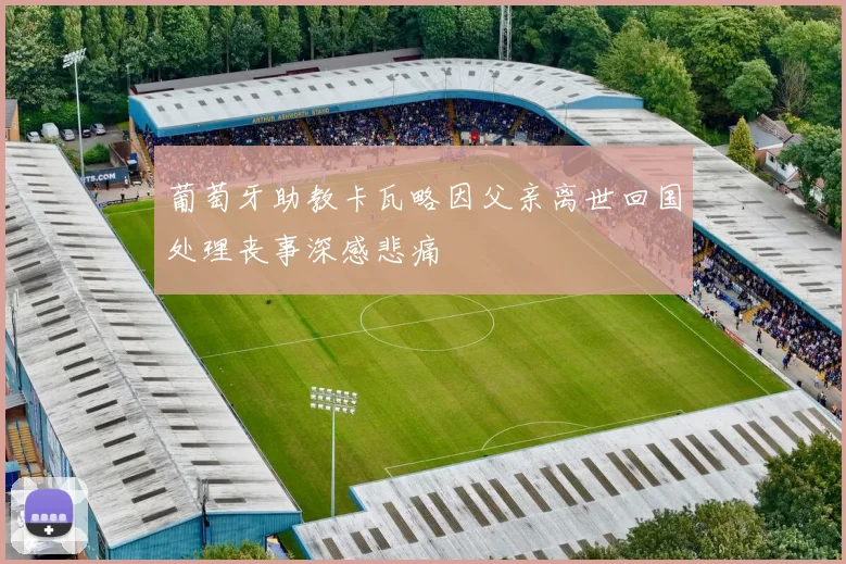 葡萄牙助教卡瓦略因父亲离世回国处理丧事深感悲痛
