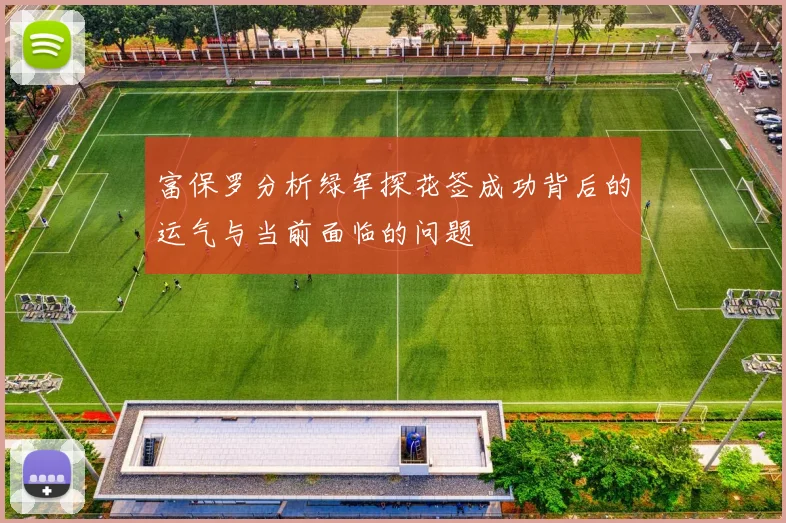 富保罗分析绿军探花签成功背后的运气与当前面临的问题