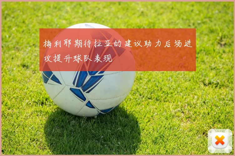 梅利耶期待拉亚的建议助力后场进攻提升球队表现