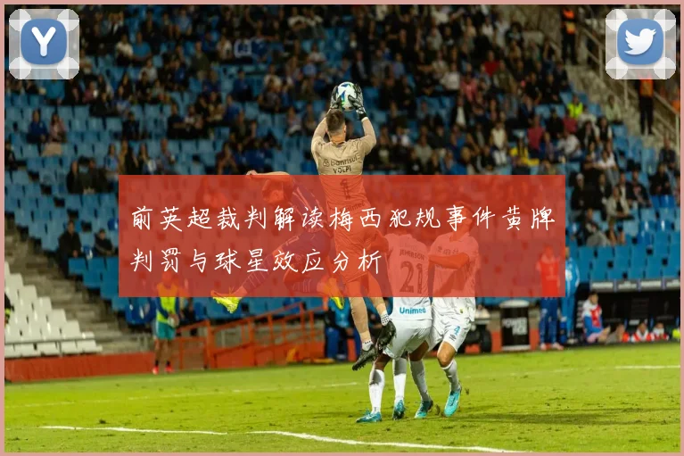 前英超裁判解读梅西犯规事件黄牌判罚与球星效应分析