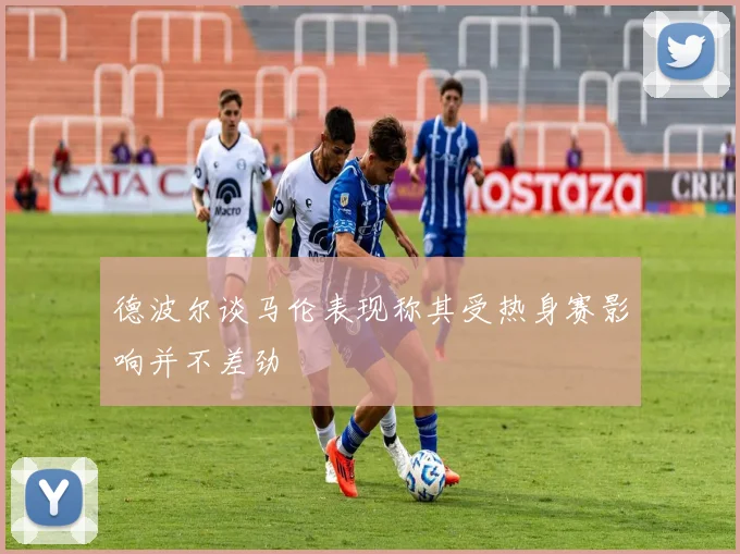 德波尔谈马伦表现称其受热身赛影响并不差劲